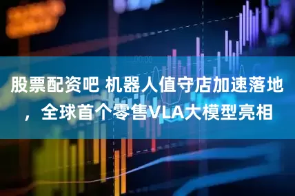 股票配资吧 机器人值守店加速落地，全球首个零售VLA大模型亮相