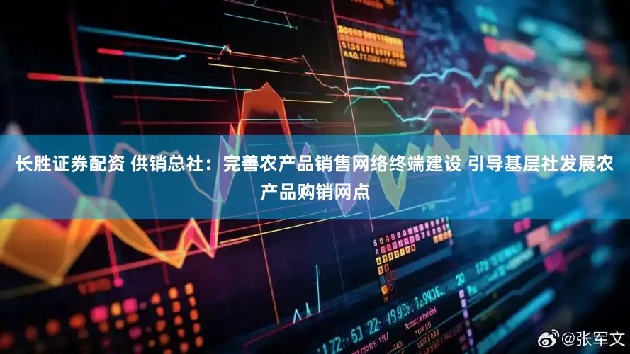 长胜证券配资 供销总社：完善农产品销售网络终端建设 引导基层社发展农产品购销网点