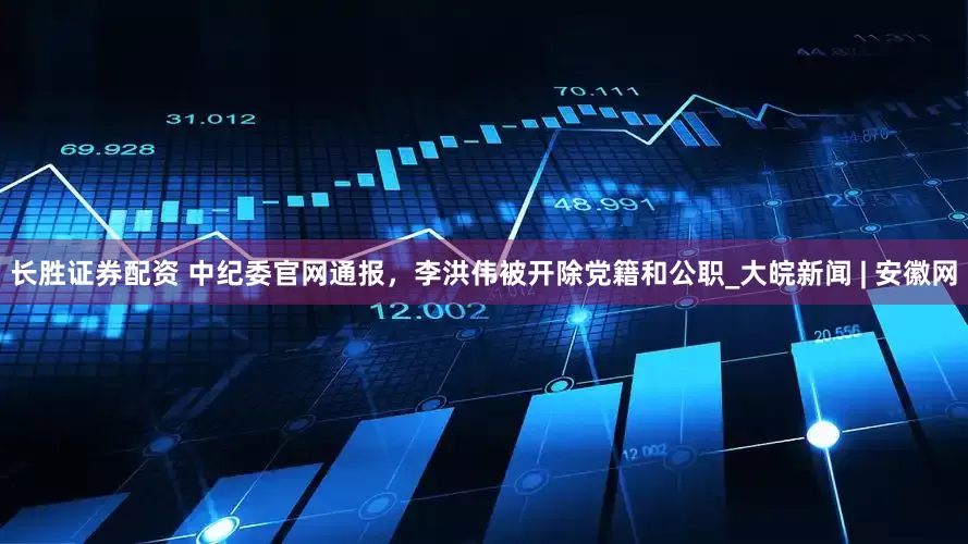 长胜证券配资 中纪委官网通报，李洪伟被开除党籍和公职_大皖新闻 | 安徽网
