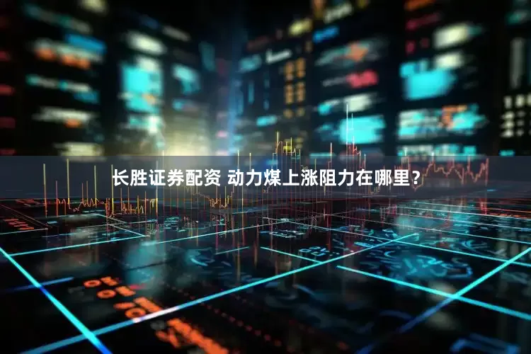 长胜证券配资 动力煤上涨阻力在哪里？